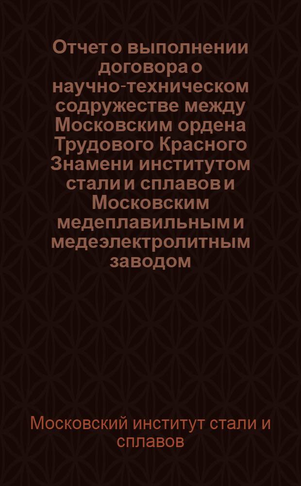 Отчет о выполнении договора о научно-техническом содружестве между Московским ордена Трудового Красного Знамени институтом стали и сплавов и Московским медеплавильным и медеэлектролитным заводом...