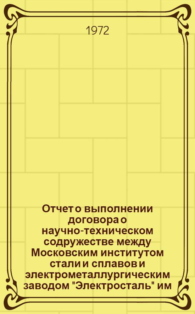 Отчет о выполнении договора о научно-техническом содружестве между Московским институтом стали и сплавов и электрометаллургическим заводом "Электросталь" им. И.Ф. Тевосяна... ... за 1971 год