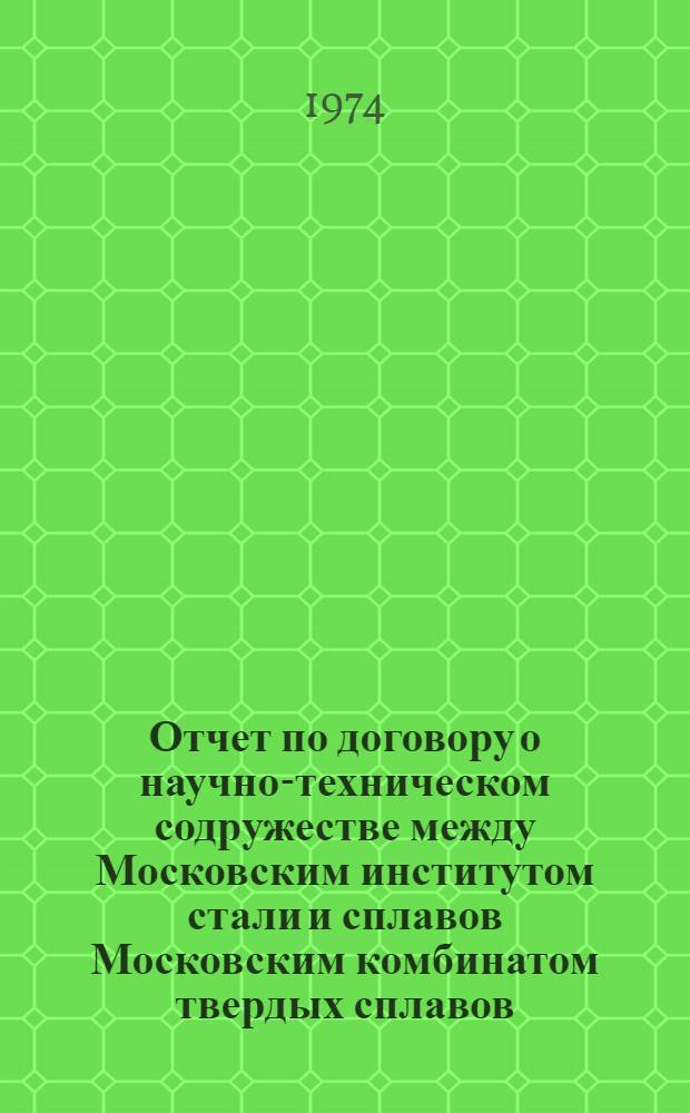 Отчет по договору о научно-техническом содружестве между Московским институтом стали и сплавов Московским комбинатом твердых сплавов... ... за 1973 г.