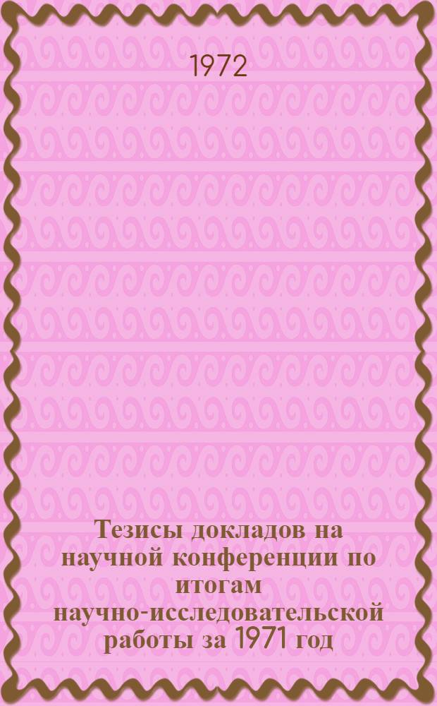 Тезисы докладов на научной конференции по итогам научно-исследовательской работы за 1971 год. [17-22 апреля 1972 г.] : [1-]. [4] : Секция изучения спроса на товары народного потребления