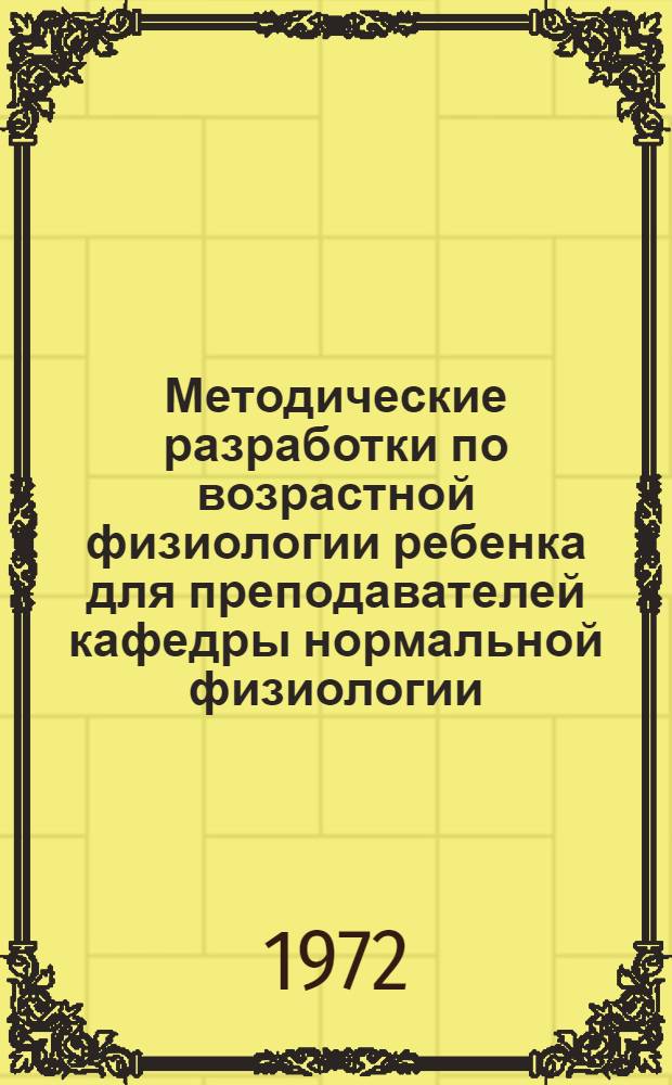 Методические разработки по возрастной физиологии ребенка для преподавателей кафедры нормальной физиологии : Пособие для профилирования преподавания норм. физиологии студентам педиатр. фак