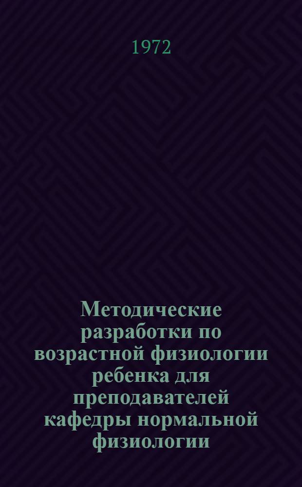 Методические разработки по возрастной физиологии ребенка для преподавателей кафедры нормальной физиологии : Пособие для профилирования преподавания норм. физиологии студентам педиатр. фак. Ч. 1