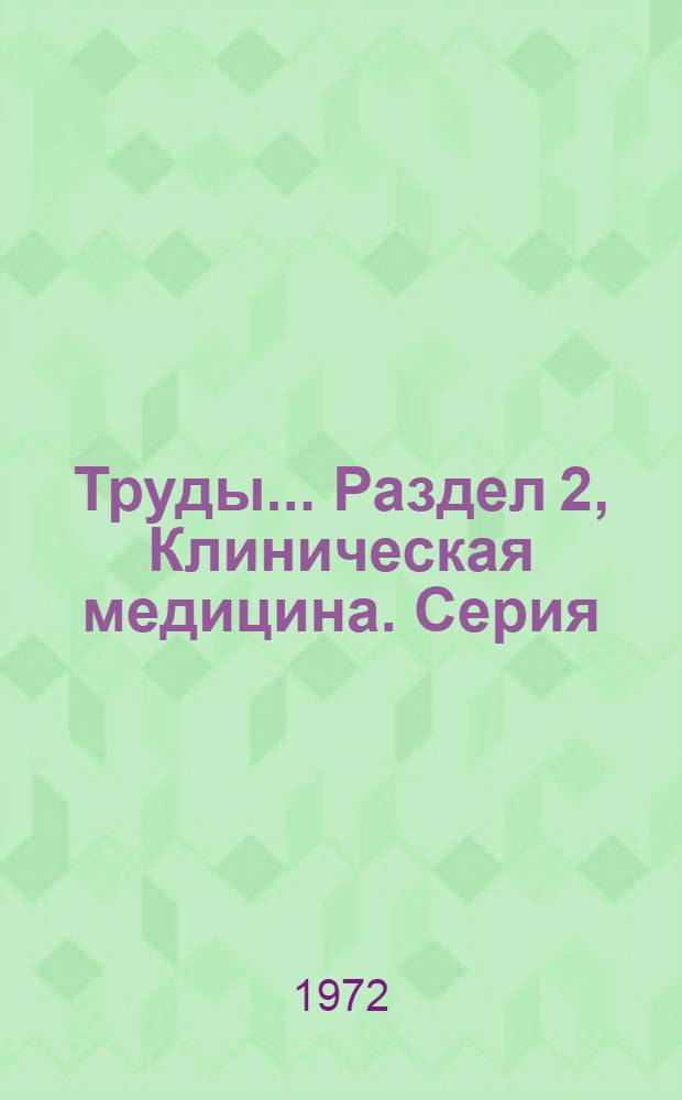 [Труды].... Раздел 2, [Клиническая медицина]. Серия: Терапия