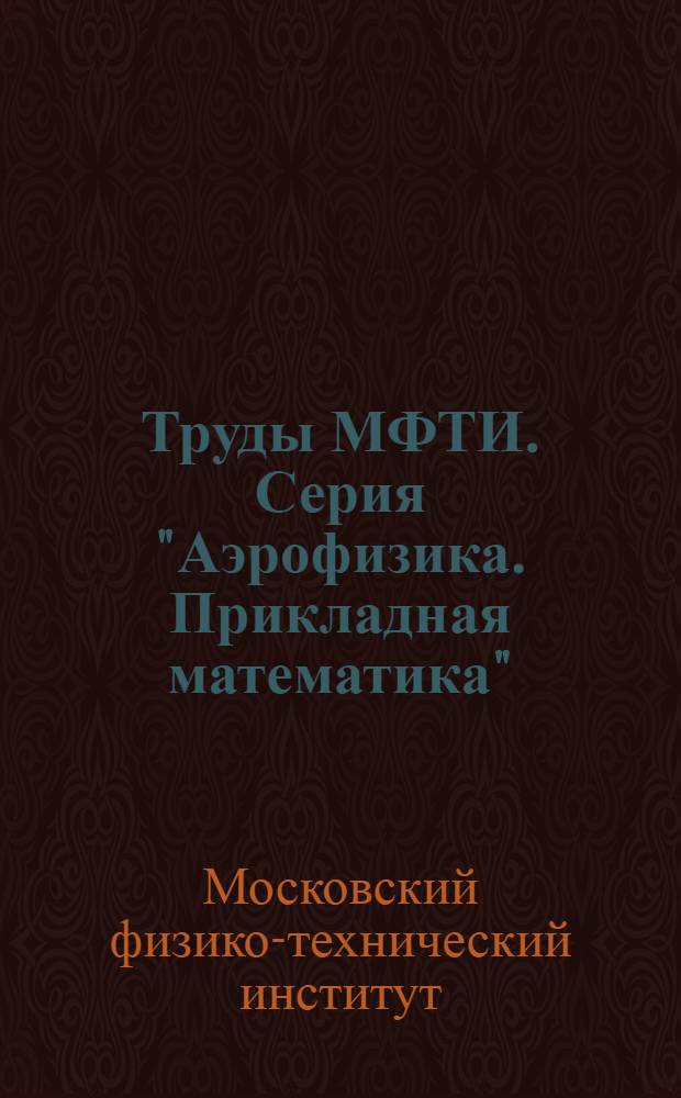 Труды МФТИ. Серия "Аэрофизика. Прикладная математика"