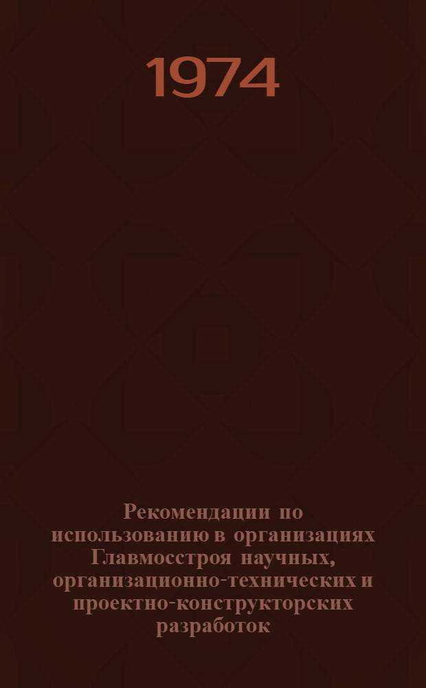 Рекомендации по использованию в организациях Главмосстроя научных, организационно-технических и проектно-конструкторских разработок, выполняемых НИИМосстроем, трестом Мосоргстрой, СКБ "Мосстрой", СКБ "Кассетдеталь"...