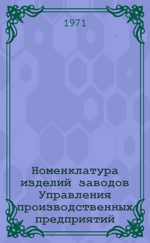 Номенклатура изделий заводов Управления производственных предприятий : [В 6 вып.] Вып. 1-. Вып. 1 : Машины и оборудование