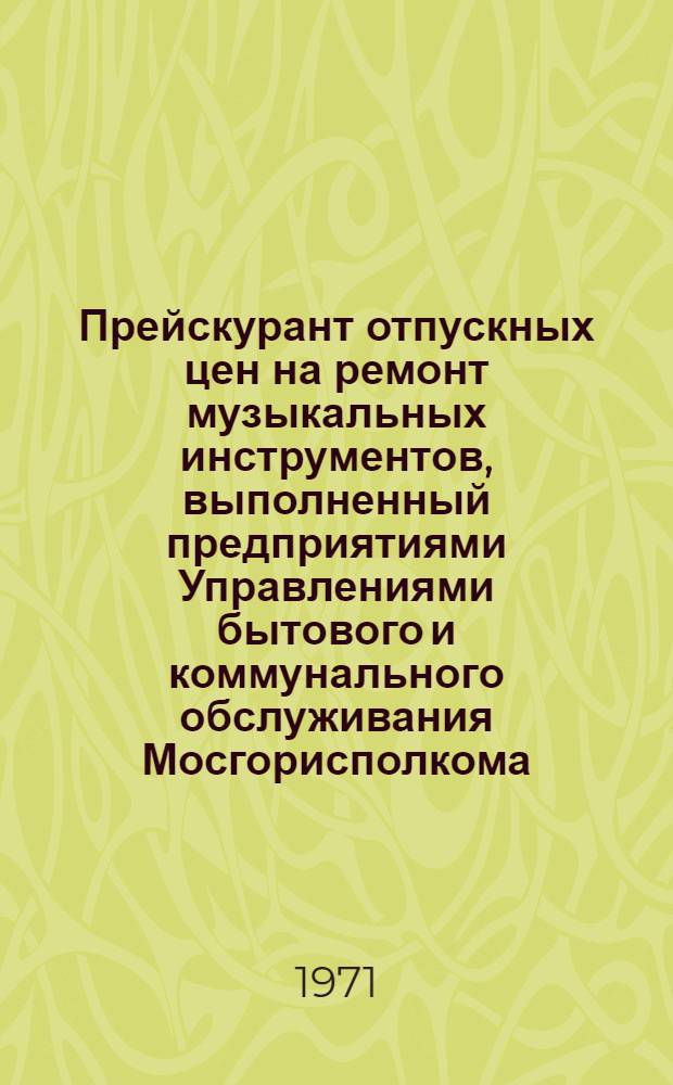 Прейскурант отпускных цен на ремонт музыкальных инструментов, выполненный предприятиями Управлениями бытового и коммунального обслуживания Мосгорисполкома : Вводится в действие с 1 окт. 1961 г. : Ч. 1-