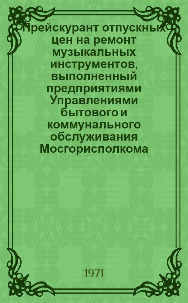 Прейскурант отпускных цен на ремонт музыкальных инструментов, выполненный предприятиями Управлениями бытового и коммунального обслуживания Мосгорисполкома : [Вводится в действие с 1 окт. 1961 г.] [Ч. 1]-. [Ч. 1] : [Ремонт клавишных музыкальных инструментов]