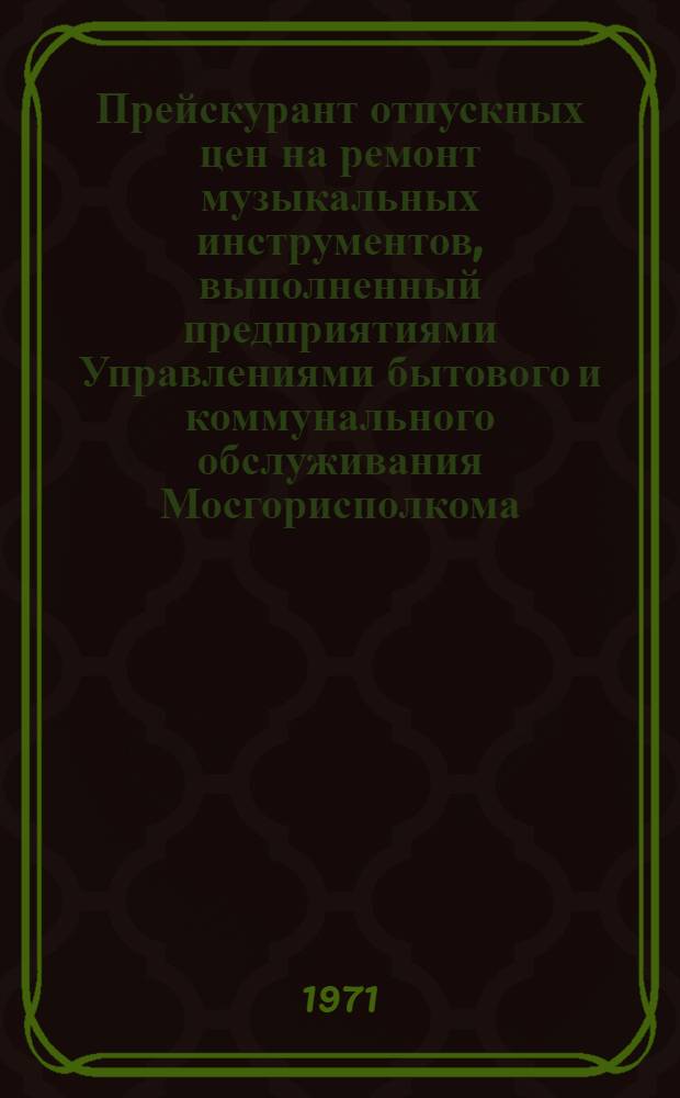 Прейскурант отпускных цен на ремонт музыкальных инструментов, выполненный предприятиями Управлениями бытового и коммунального обслуживания Мосгорисполкома : [Вводится в действие с 1 окт. 1961 г.] [Ч. 1]-. [Ч. 2] : [Ремонт гармоний, баянов и аккордеонов]