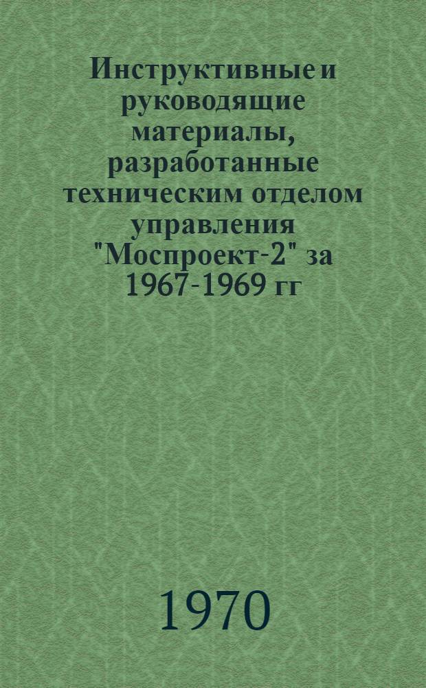 Инструктивные и руководящие материалы, разработанные техническим отделом управления "Моспроект-2" за 1967-1969 гг. Вып. 1