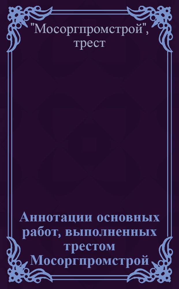 Аннотации основных работ, выполненных трестом Мосоргпромстрой