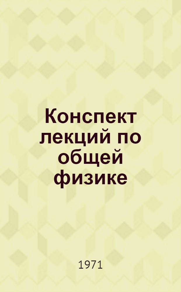 Конспект лекций по общей физике : [Учеб. пособие для втузов] Т. 1-. Т. 1