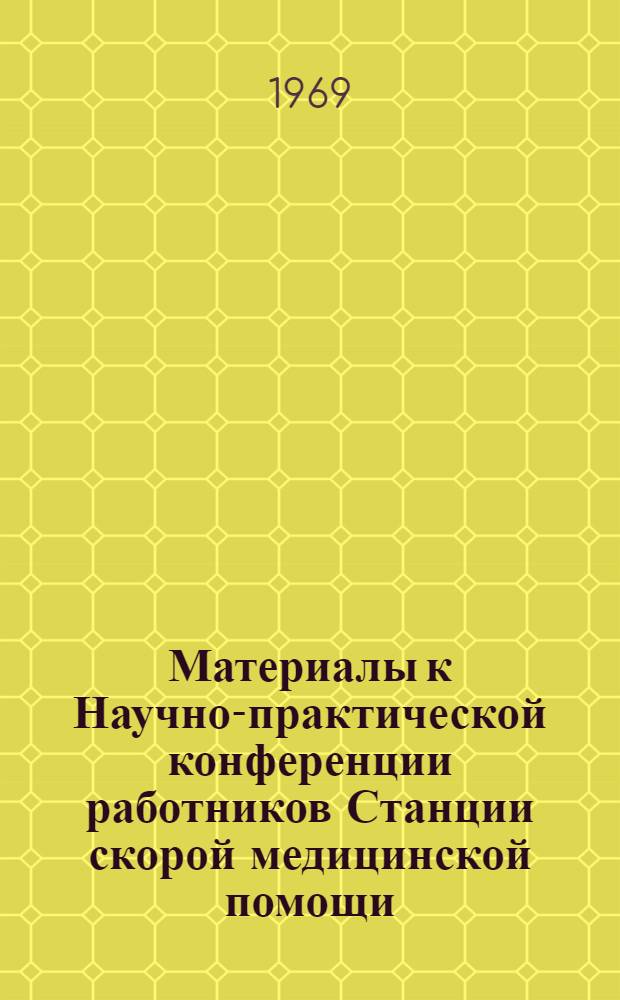 Материалы к Научно-практической конференции работников Станции скорой медицинской помощи, посвященные 40-летию. Декабрь 1969 г : Вып. 1-. Вып. 1