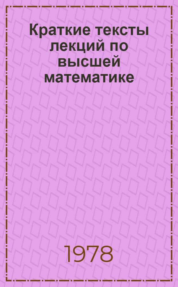 Краткие тексты лекций по высшей математике : Ч. 1-. Ч. 3