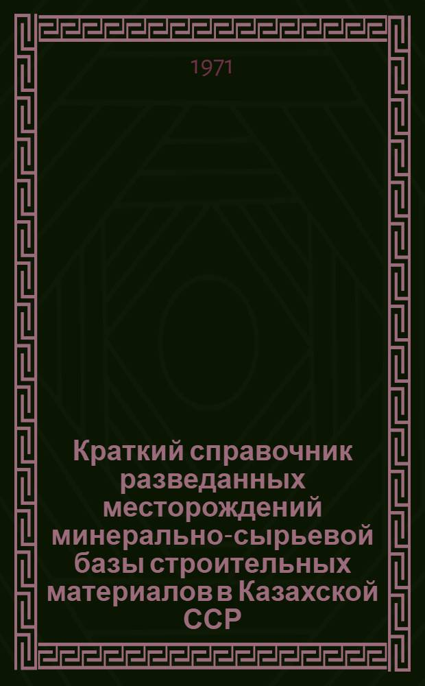 Краткий справочник разведанных месторождений минерально-сырьевой базы строительных материалов в Казахской ССР : [В 3 кн.] Кн. 1-. Кн. 1