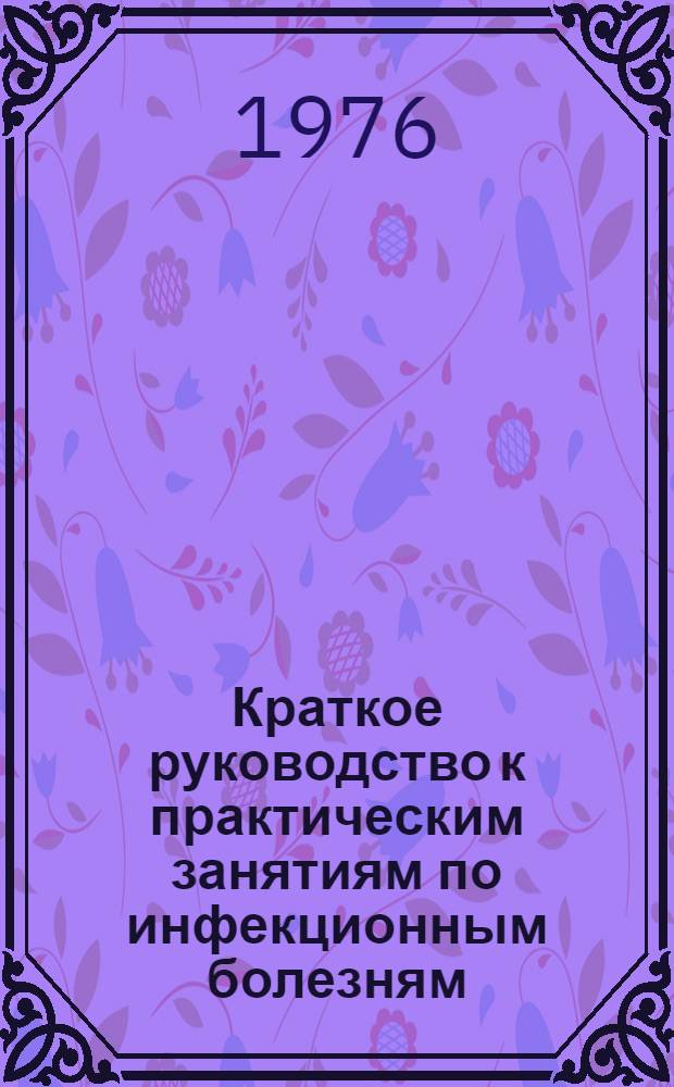 Краткое руководство к практическим занятиям по инфекционным болезням : Учеб. пособие [для ст. мед. ин-тов]. Ч. 2