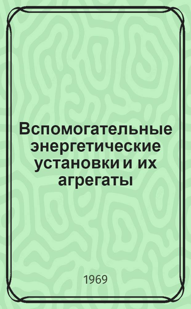 Вспомогательные энергетические установки и их агрегаты : Библиогр. указатель. (1964-1967 гг.). [Ч. 1]