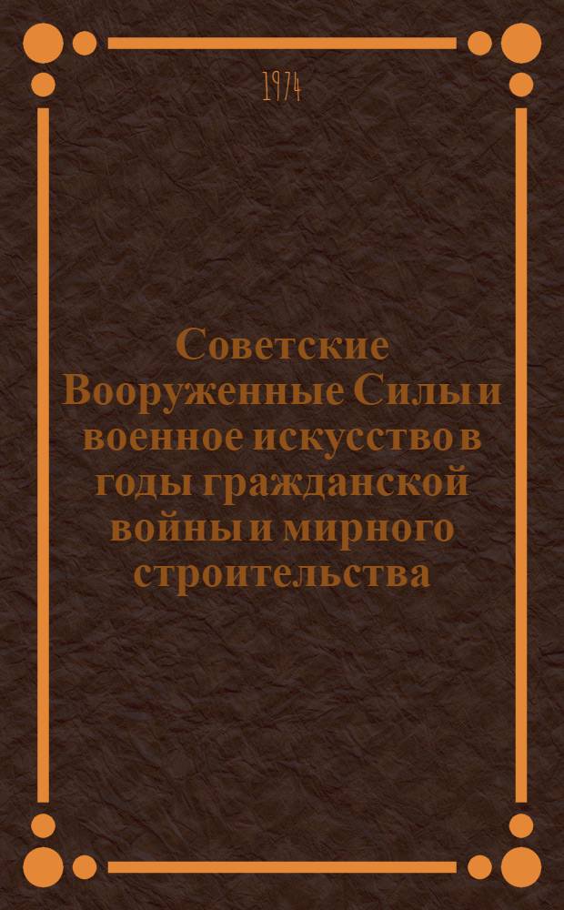 Советские Вооруженные Силы и военное искусство в годы гражданской войны и мирного строительства : Учеб. пособие по воен. истории : Ч. 1-
