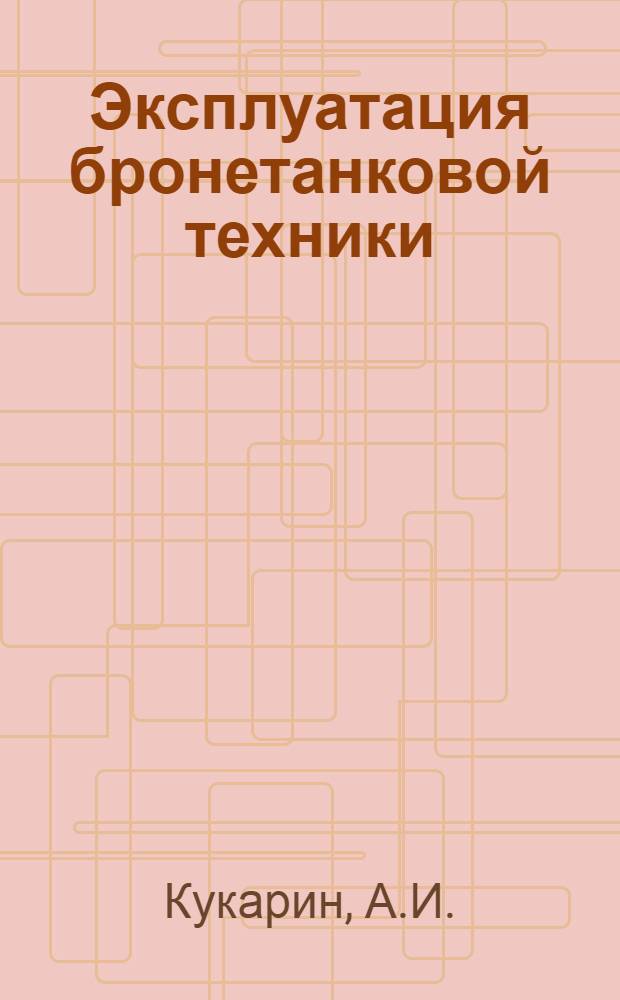 Эксплуатация бронетанковой техники : Учебник