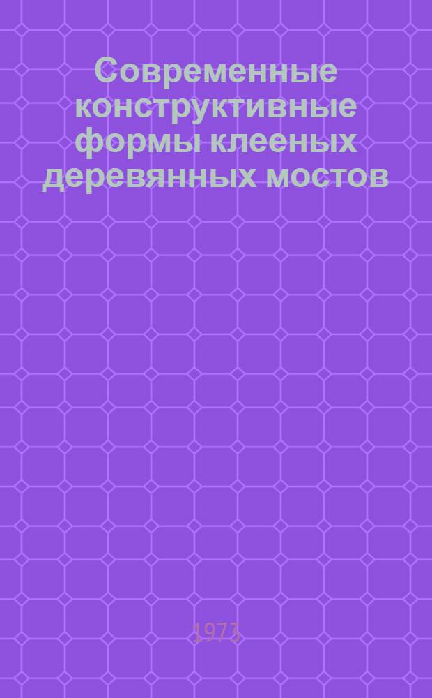 Современные конструктивные формы клееных деревянных мостов : Учеб. пособие : Ч. 1-