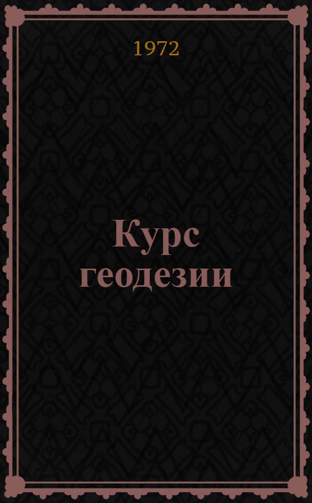 Курс геодезии : [Учебник] Разд. 1 -. Разд. 2 : Угловые измерения в геодезических сетях
