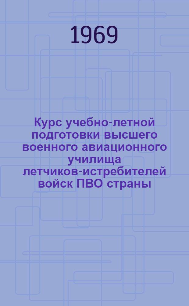 Курс учебно-летной подготовки высшего военного авиационного училища летчиков-истребителей войск ПВО страны : (КУЛП-ИУ ПВО-69) : В 2 ч. : Ч. 2