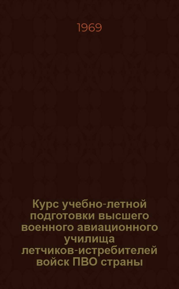 Курс учебно-летной подготовки высшего военного авиационного училища летчиков-истребителей войск ПВО страны : (КУЛП-ИУ ПВО-69) [В 2 ч.] Ч. 2. Ч. 2. Разд. 2 и 3