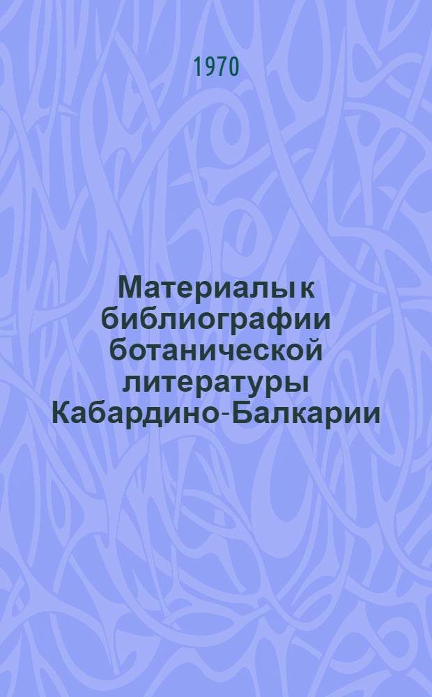 Материалы к библиографии ботанической литературы Кабардино-Балкарии : Вып. 1-