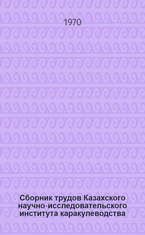 Сборник трудов Казахского научно-исследовательского института каракулеводства