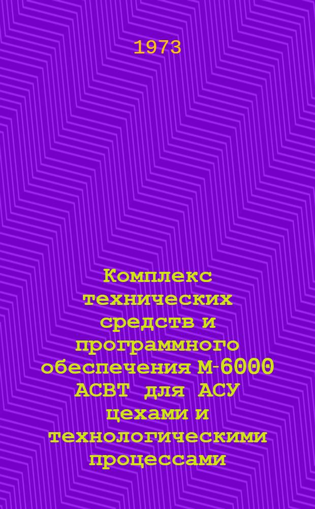 Комплекс технических средств и программного обеспечения М-6000 АСВТ для АСУ цехами и технологическими процессами : Материалы Всесоюз. науч.-техн. конф. 29-31 мая 1973 г. [В 2 ч.] Ч. 1-2. Ч. 1