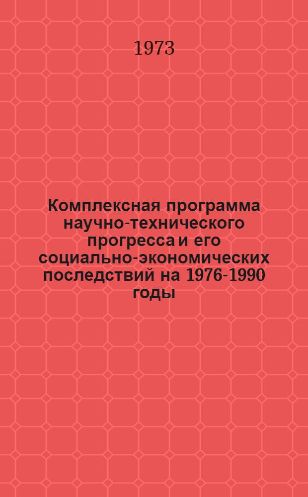 [Комплексная программа научно-технического прогресса и его социально-экономических последствий на 1976-1990 годы] : Дополнительный материал, обоснования и расчеты ..