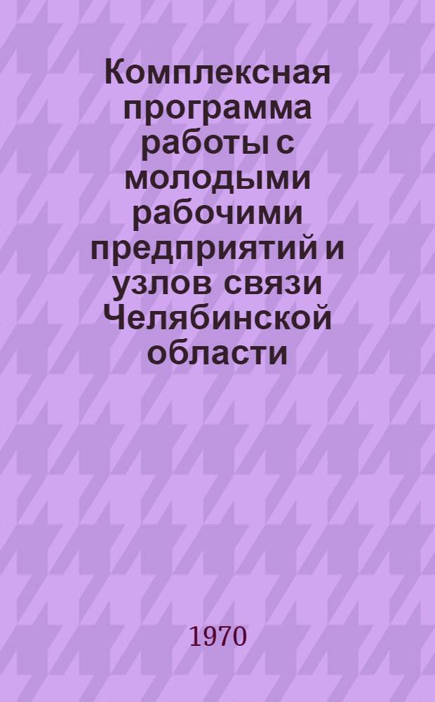 Комплексная программа работы с молодыми рабочими предприятий и узлов связи Челябинской области...