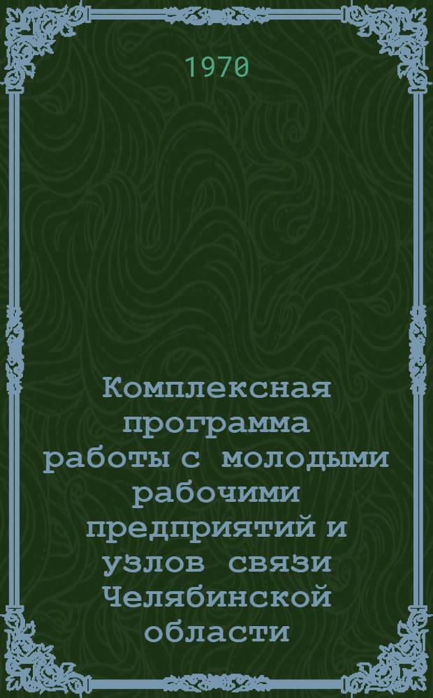 Комплексная программа работы с молодыми рабочими предприятий и узлов связи Челябинской области... ... на 1970-1971 гг.