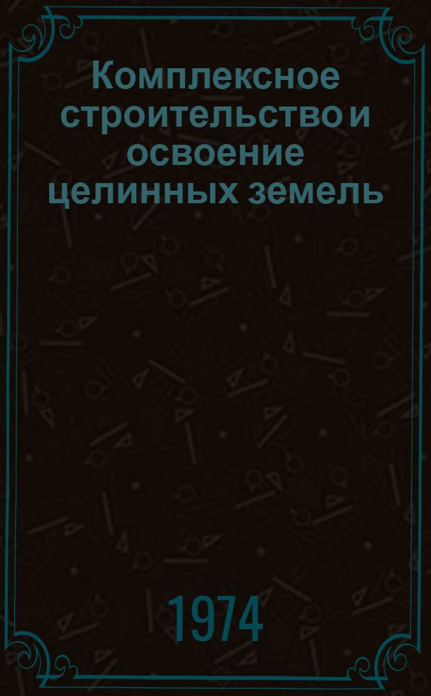 Комплексное строительство и освоение целинных земель : [Сборник статей] Ч. 1. Ч. 2