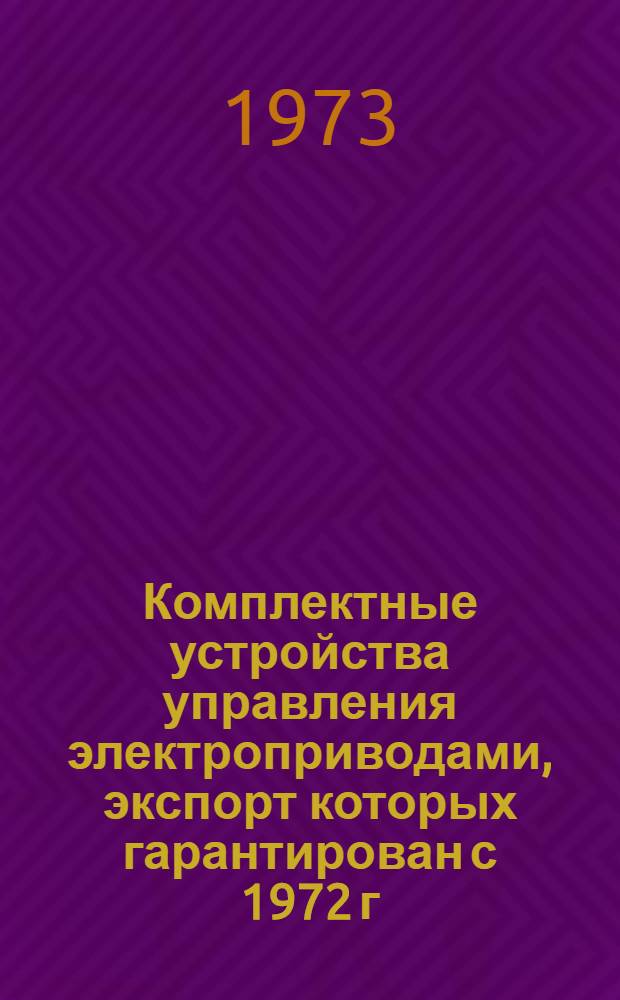 Комплектные устройства управления электроприводами, экспорт которых гарантирован с 1972 г. : Номенклатурный справочник