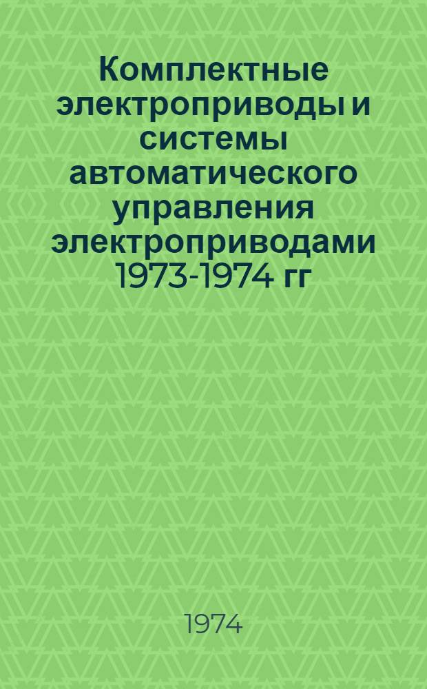 Комплектные электроприводы и системы автоматического управления электроприводами 1973-1974 гг : Номенклатурный справочник. Дополнения № 1...