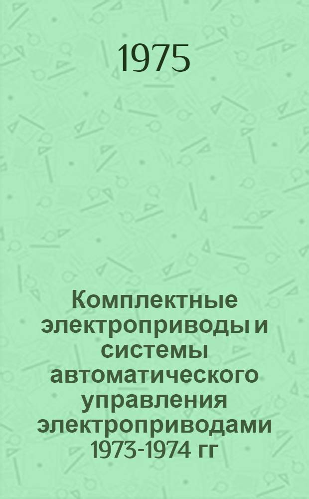 Комплектные электроприводы и системы автоматического управления электроприводами 1973-1974 гг : Номенклатурный справочник. Дополнения и изменения № 2...