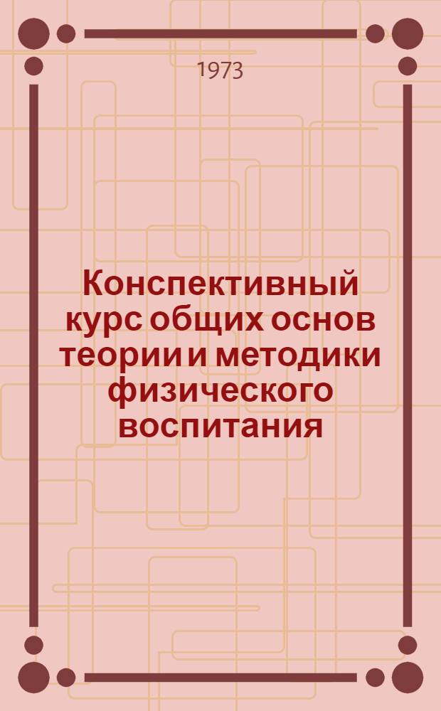 Конспективный курс общих основ теории и методики физического воспитания : Учеб.-метод. пособие для студентов заочников : Вып. 1-