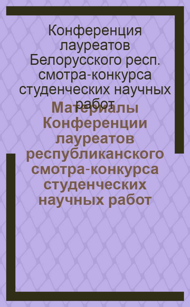 Материалы Конференции лауреатов республиканского смотра-конкурса студенческих научных работ : Сер. А-