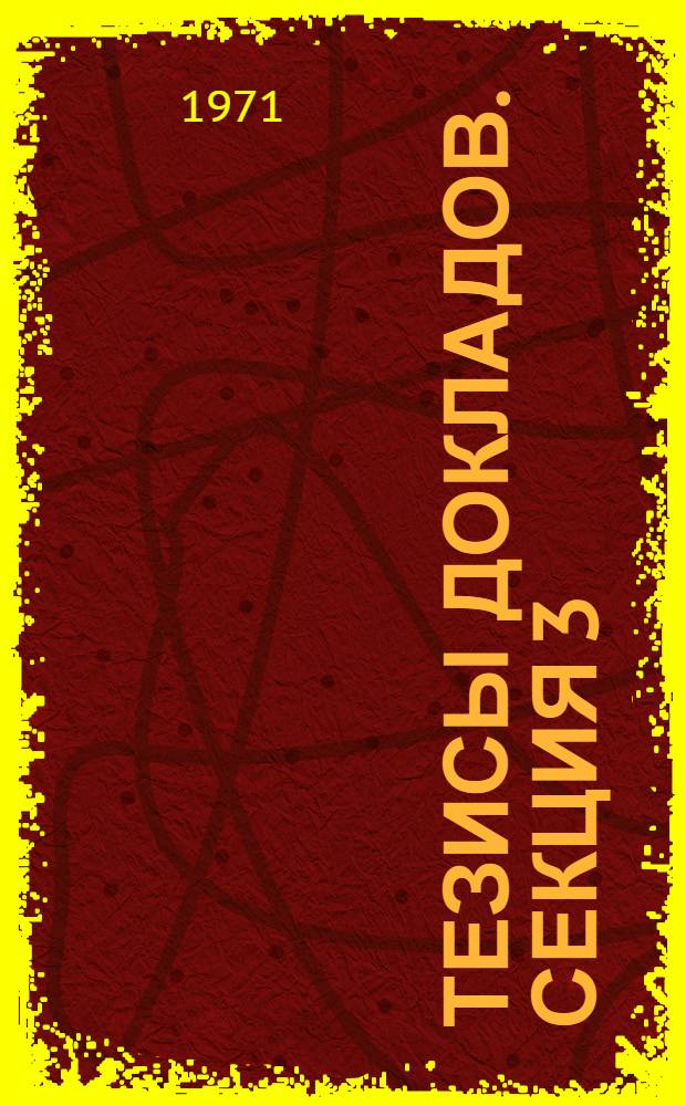 Тезисы докладов. Секция 3 : Математические проблемы оптимального планирования и управления народным хозяйством
