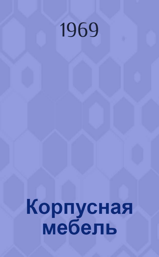 Корпусная мебель : (Общие виды) [Альбом чертежей] Ч. 2-. Ч. 4
