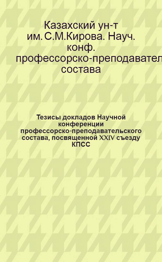Тезисы докладов Научной конференции профессорско-преподавательского состава, посвященной XXIV съезду КПСС : 1-