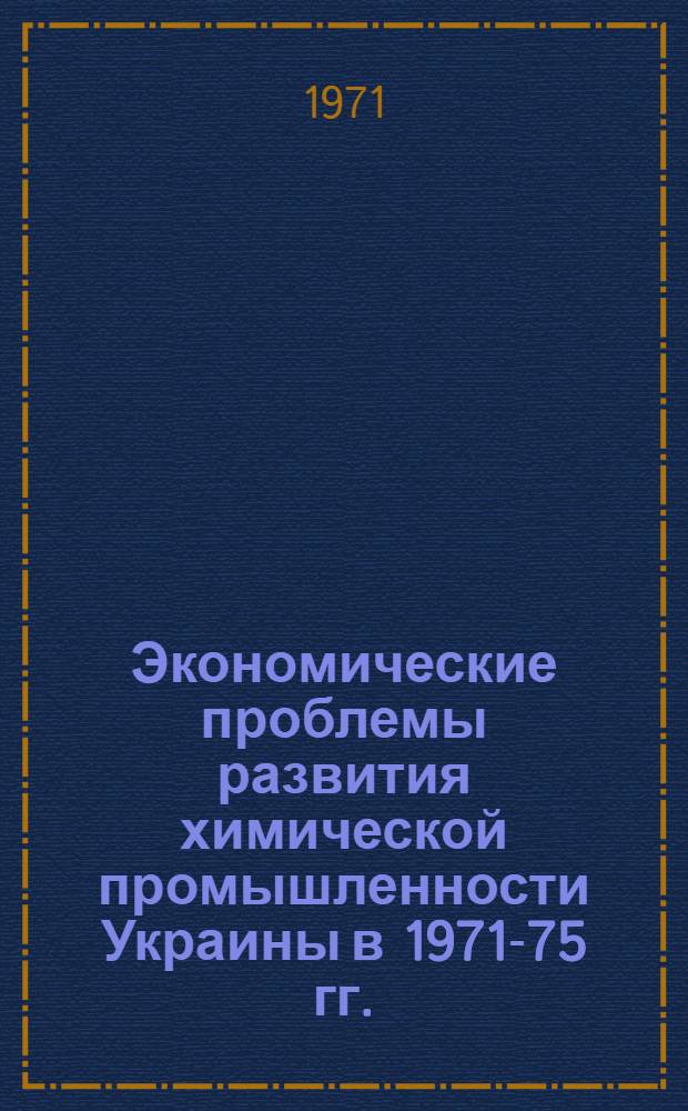 Экономические проблемы развития химической промышленности Украины в 1971-75 гг. : Обзор : Вып. 1-
