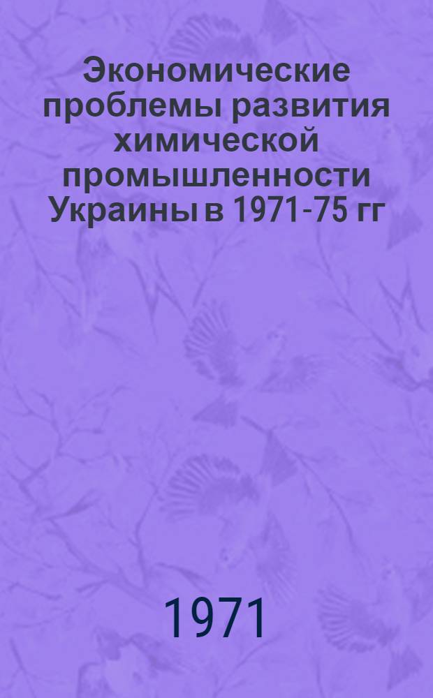 Экономические проблемы развития химической промышленности Украины в 1971-75 гг : [Обзор] Вып. 1-. Вып. 1 : Структурные сдвиги в химической промышленности Украинской ССР в 1966-1970 гг.
