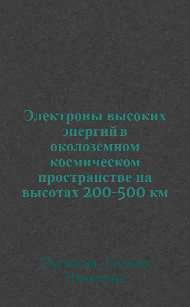 Электроны высоких энергий в околоземном космическом пространстве на высотах 200-500 км. : Автореф. дис. на соиск. учен. степени канд. физ.-мат. наук : (01.04.16)