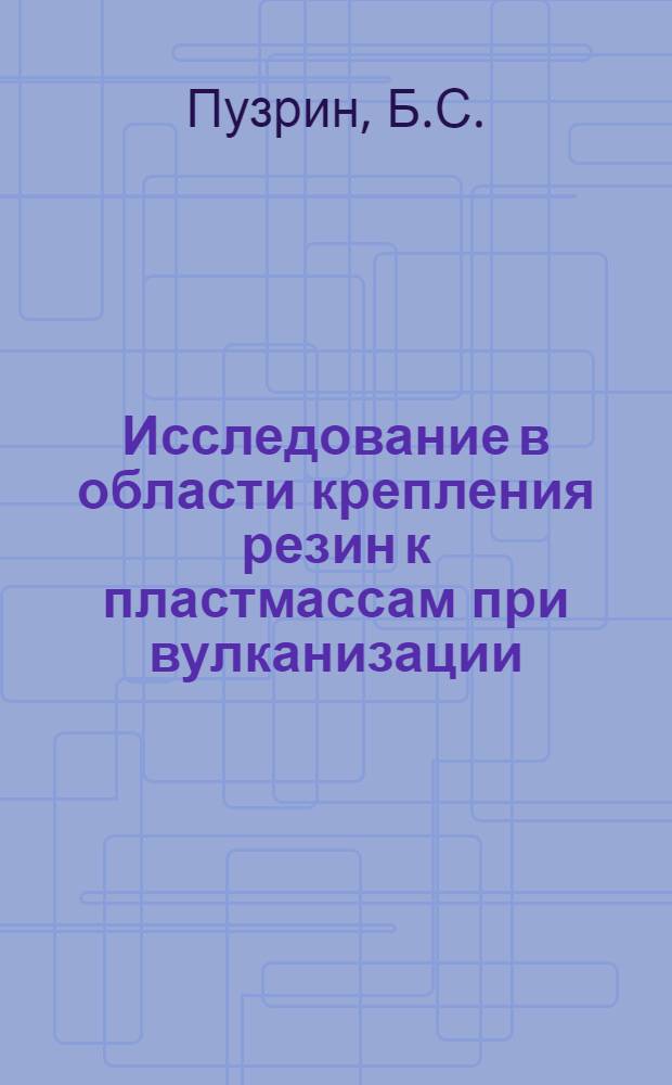Исследование в области крепления резин к пластмассам при вулканизации : Автореф. дисс. на соискание учен. степени канд. техн. наук : (05.351)