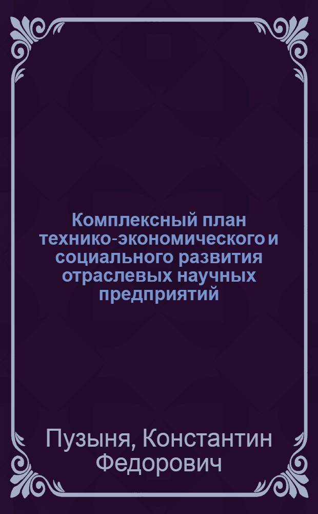 Комплексный план технико-экономического и социального развития отраслевых научных предприятий : (Метод. разраб. "Типовой макет и пособие для создания и совершенствования планов развития НИИ, КБ, НПО"