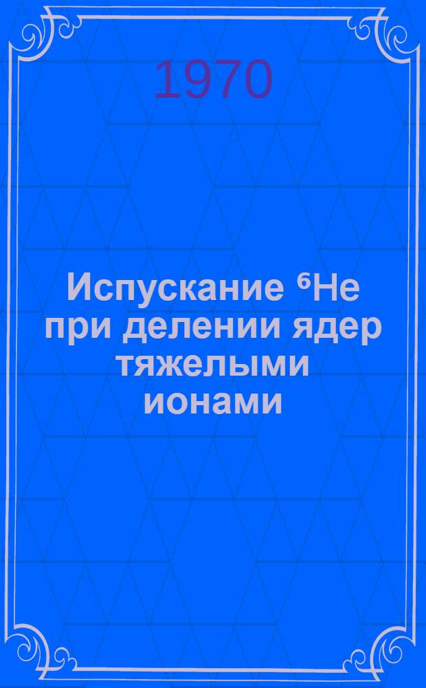 Испускание ⁶He при делении ядер тяжелыми ионами