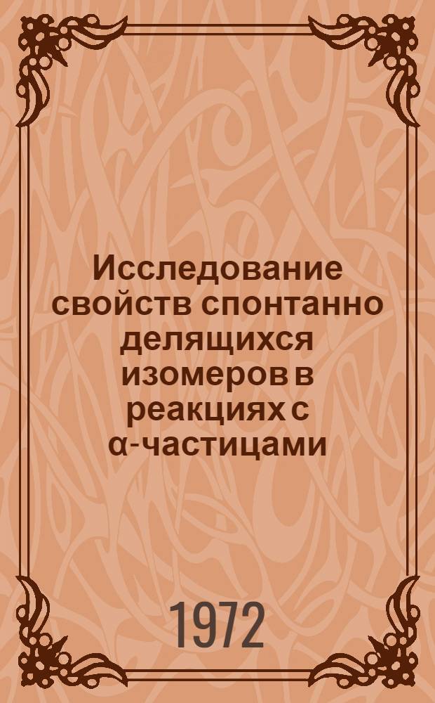 Исследование свойств спонтанно делящихся изомеров в реакциях с α-частицами : Автореф. дис. на соиск. учен. степени канд. физ.-мат. наук : (04.16)