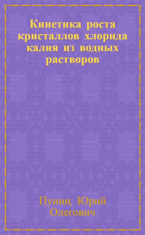 Кинетика роста кристаллов хлорида калия из водных растворов : Автореф. дисс. на соискание учен. степени канд. геол.-минерал. наук